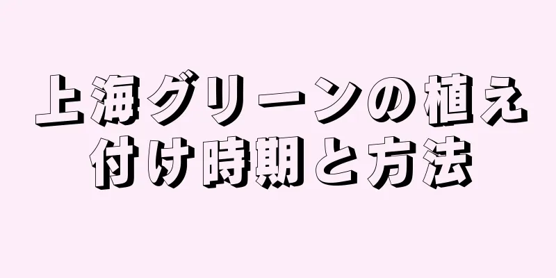上海グリーンの植え付け時期と方法