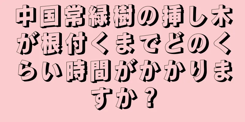 中国常緑樹の挿し木が根付くまでどのくらい時間がかかりますか？