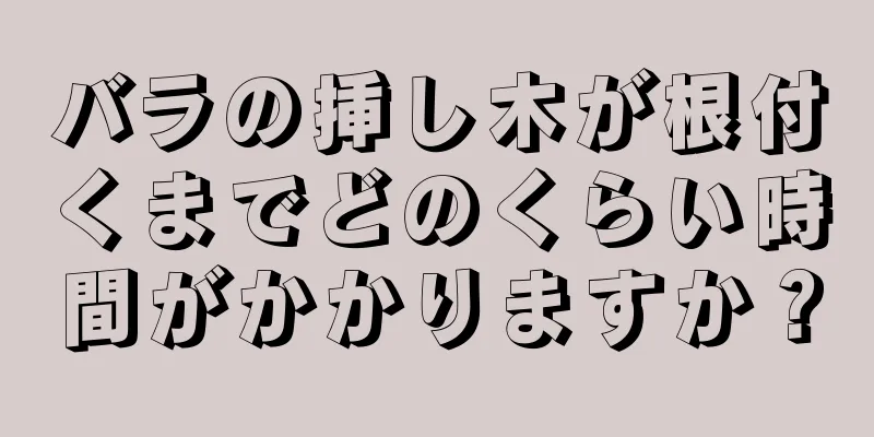 バラの挿し木が根付くまでどのくらい時間がかかりますか？
