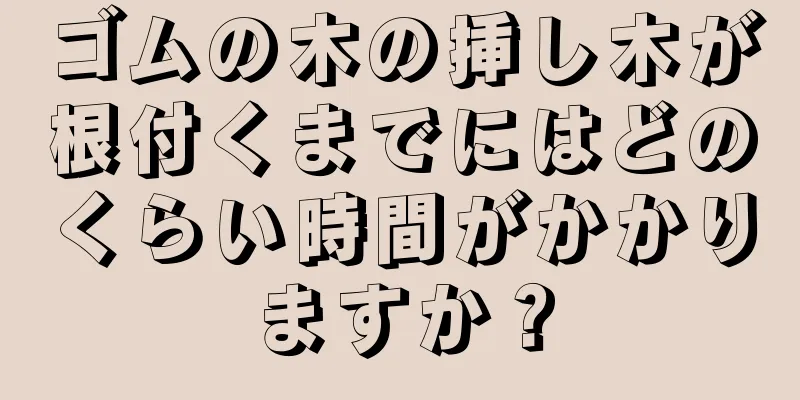 ゴムの木の挿し木が根付くまでにはどのくらい時間がかかりますか？