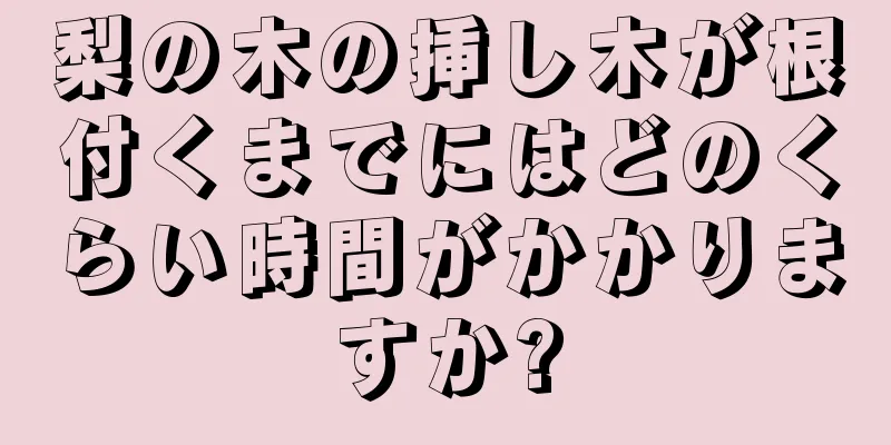 梨の木の挿し木が根付くまでにはどのくらい時間がかかりますか?