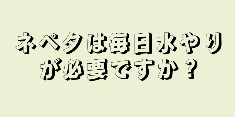 ネペタは毎日水やりが必要ですか？