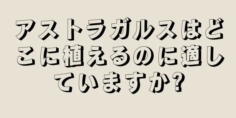 アストラガルスはどこに植えるのに適していますか?