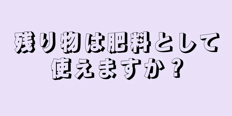 残り物は肥料として使えますか？