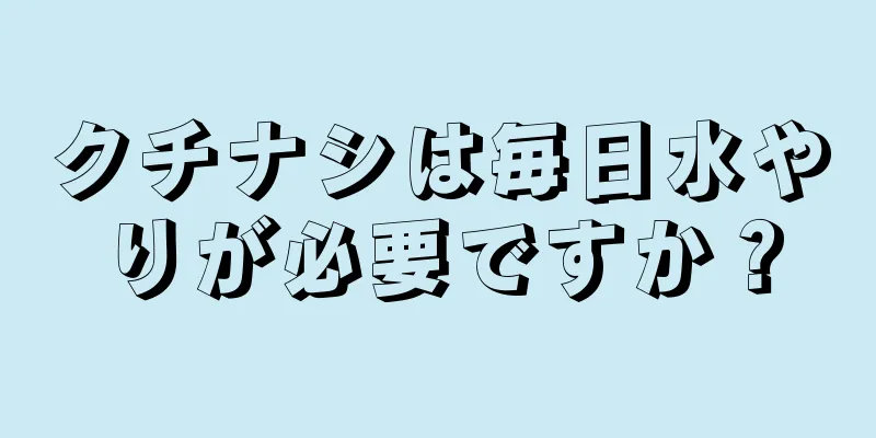 クチナシは毎日水やりが必要ですか？