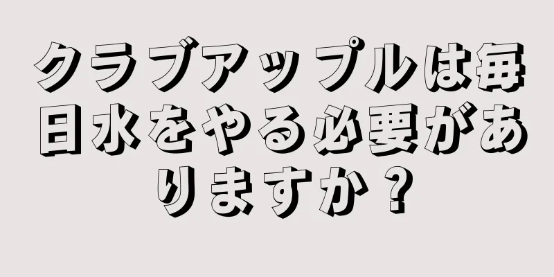 クラブアップルは毎日水をやる必要がありますか？