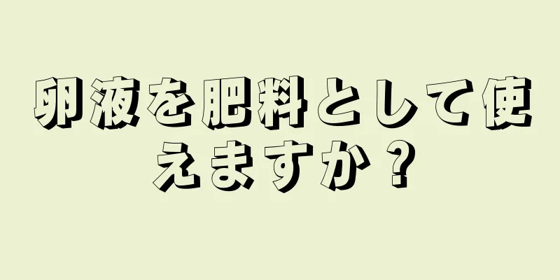卵液を肥料として使えますか？