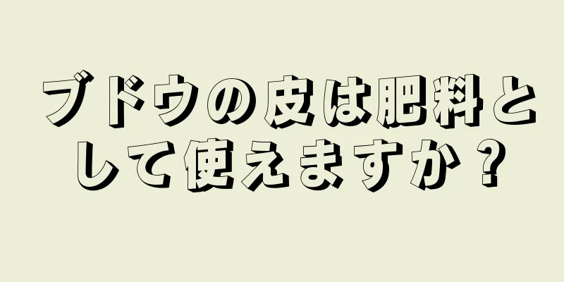 ブドウの皮は肥料として使えますか？
