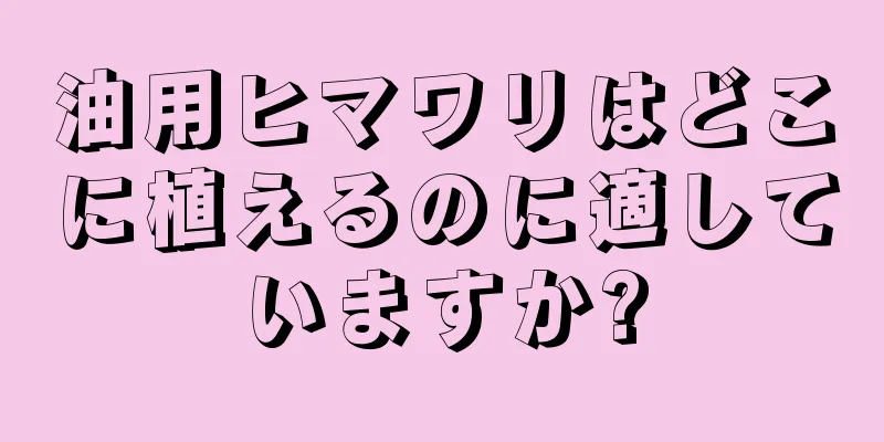 油用ヒマワリはどこに植えるのに適していますか?