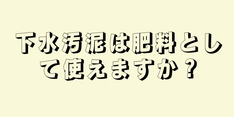 下水汚泥は肥料として使えますか？