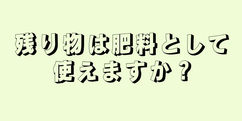 残り物は肥料として使えますか？
