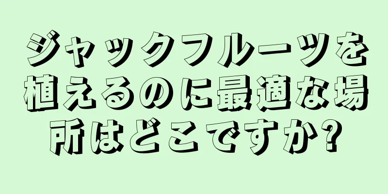 ジャックフルーツを植えるのに最適な場所はどこですか?