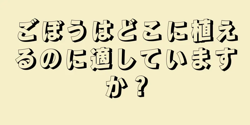 ごぼうはどこに植えるのに適していますか？