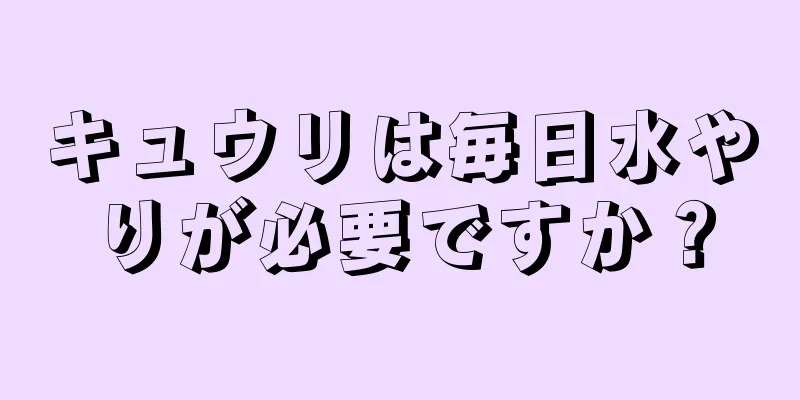 キュウリは毎日水やりが必要ですか？