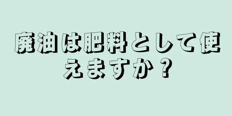 廃油は肥料として使えますか？