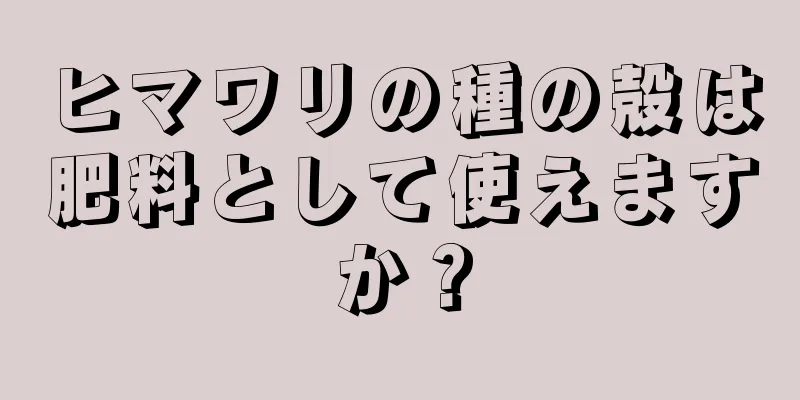 ヒマワリの種の殻は肥料として使えますか？