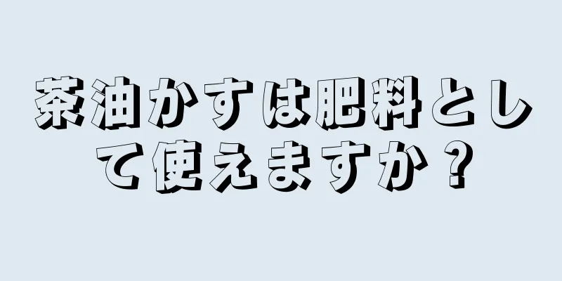 茶油かすは肥料として使えますか？