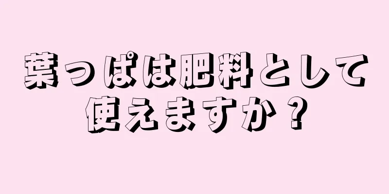 葉っぱは肥料として使えますか？