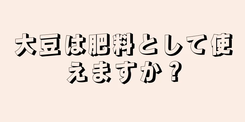 大豆は肥料として使えますか？