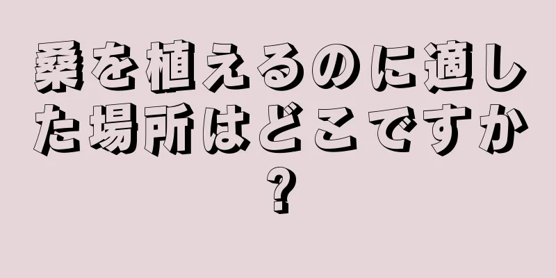 桑を植えるのに適した場所はどこですか?