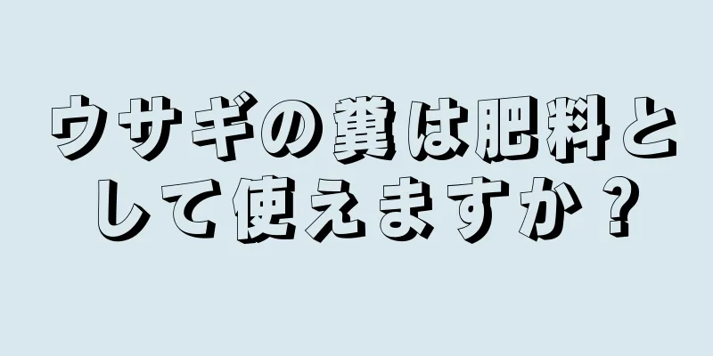 ウサギの糞は肥料として使えますか？