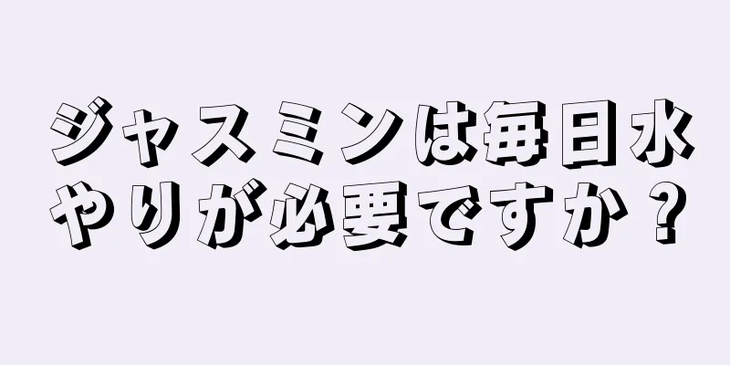 ジャスミンは毎日水やりが必要ですか？
