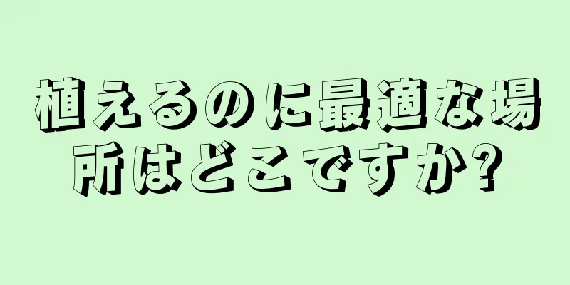 植えるのに最適な場所はどこですか?
