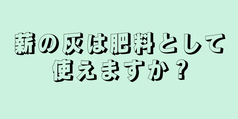 薪の灰は肥料として使えますか？