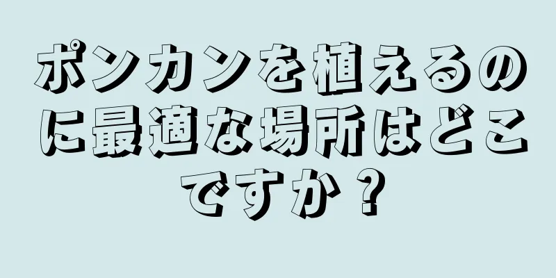 ポンカンを植えるのに最適な場所はどこですか？