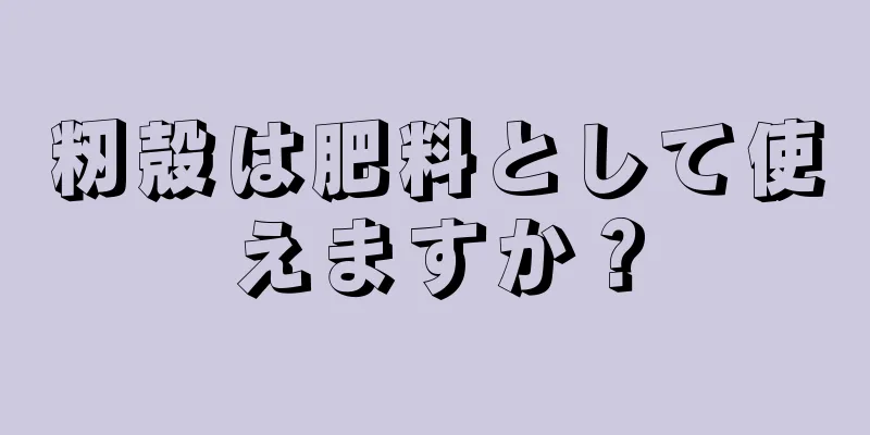 籾殻は肥料として使えますか？