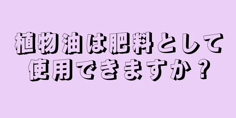 植物油は肥料として使用できますか？