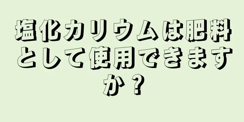 塩化カリウムは肥料として使用できますか？