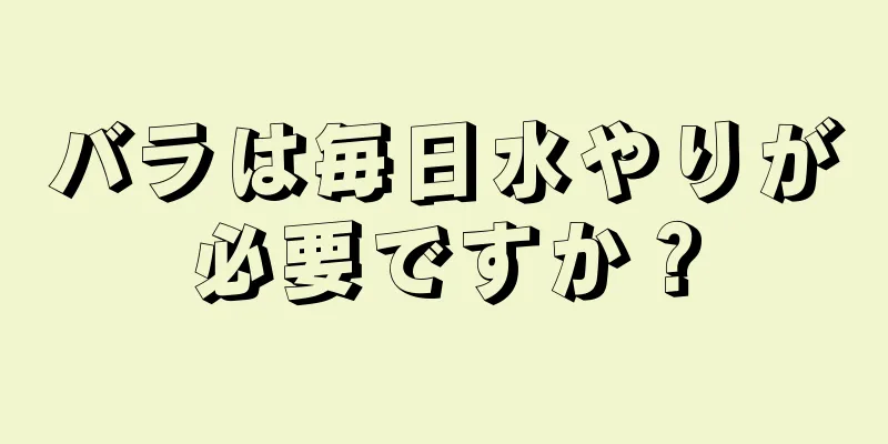 バラは毎日水やりが必要ですか？