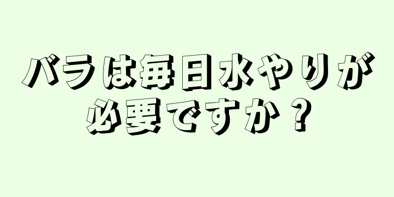 バラは毎日水やりが必要ですか？