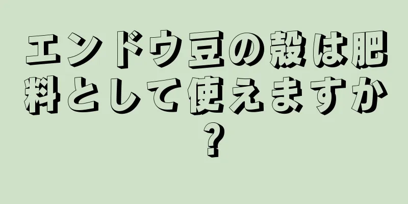 エンドウ豆の殻は肥料として使えますか？