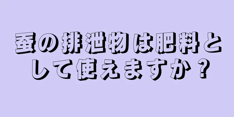 蚕の排泄物は肥料として使えますか？