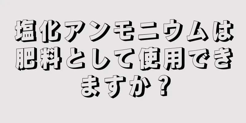 塩化アンモニウムは肥料として使用できますか？