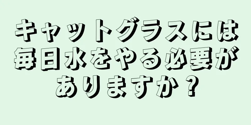 キャットグラスには毎日水をやる必要がありますか？