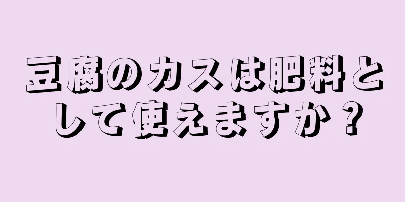 豆腐のカスは肥料として使えますか？
