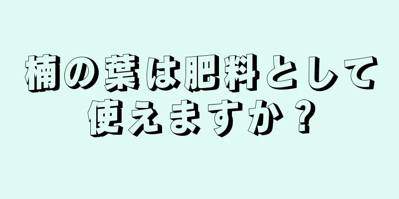 楠の葉は肥料として使えますか？