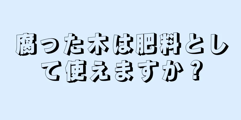 腐った木は肥料として使えますか？