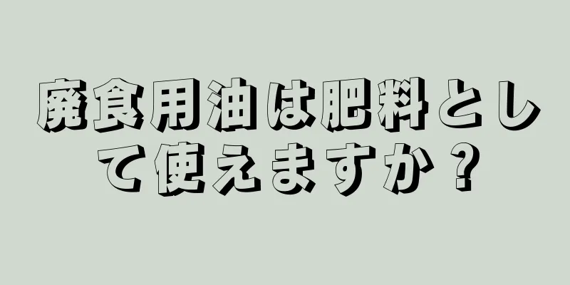 廃食用油は肥料として使えますか？