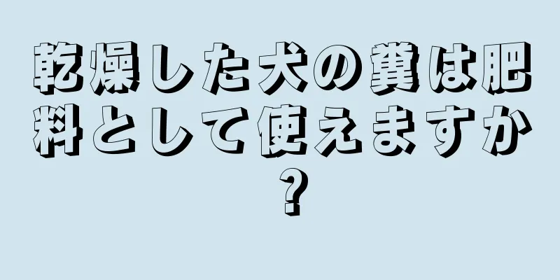 乾燥した犬の糞は肥料として使えますか？