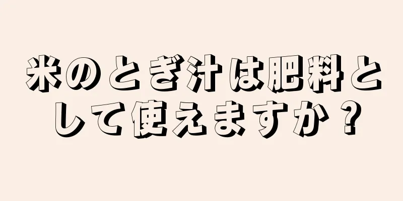 米のとぎ汁は肥料として使えますか？