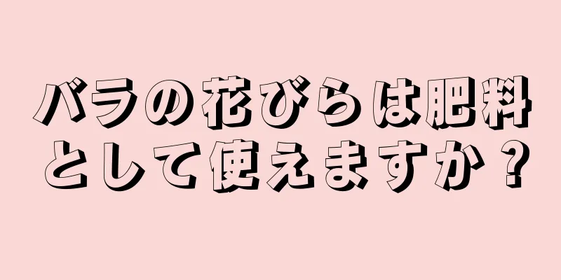 バラの花びらは肥料として使えますか？