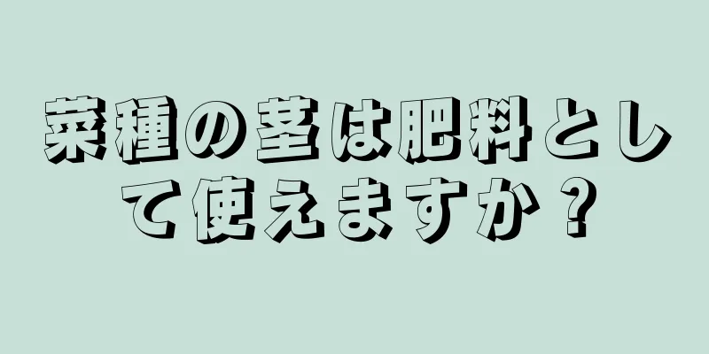 菜種の茎は肥料として使えますか？