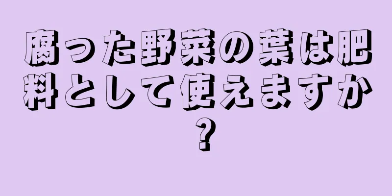 腐った野菜の葉は肥料として使えますか？
