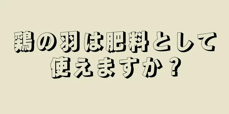 鶏の羽は肥料として使えますか？