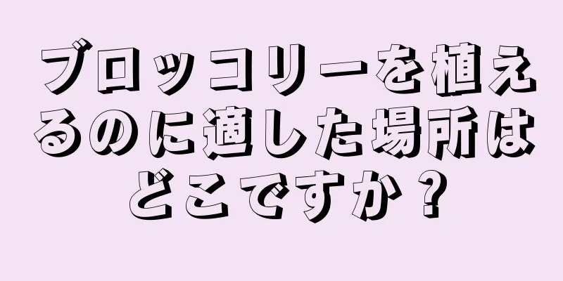 ブロッコリーを植えるのに適した場所はどこですか？