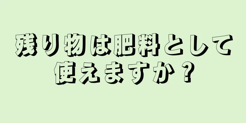 残り物は肥料として使えますか？